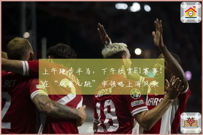 上午跑步半马，下午欣赏F1赛事！在“双重心跳”中领略上海风采