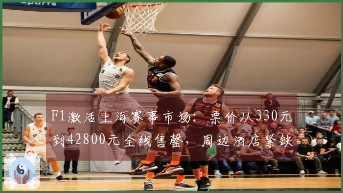 F1激活上海赛事市场：票价从330元到42800元全线售罄，周边酒店紧缺房源
