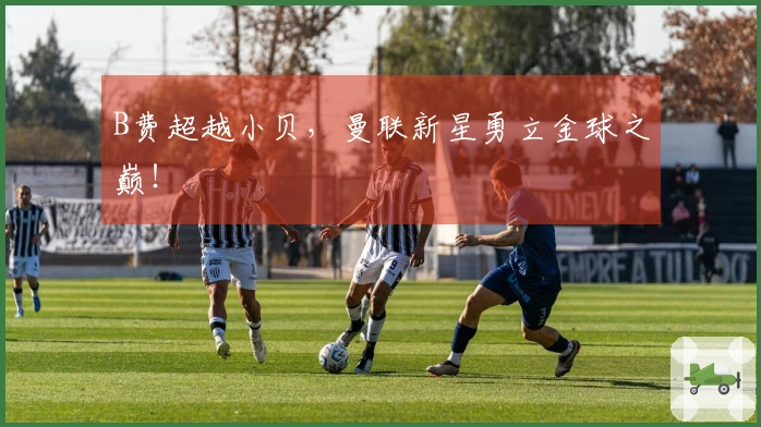 B费超越小贝，曼联新星勇立金球之巅！