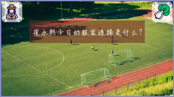 崔永熙今日的服装选择是什么？