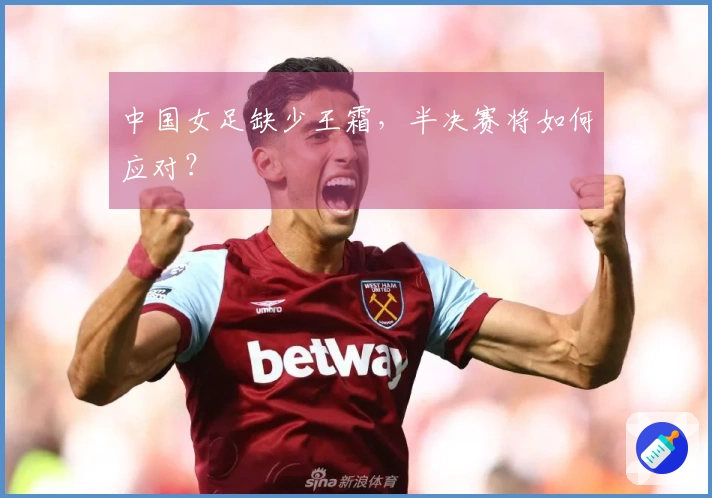 中国女足缺少王霜，半决赛将如何应对？