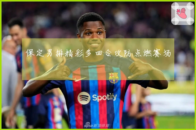 保定男排精彩多回合攻防点燃赛场