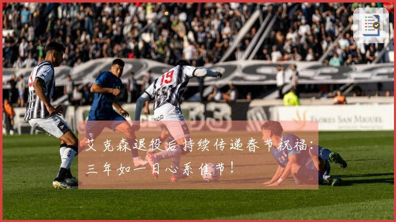 艾克森退役后持续传递春节祝福：三年如一日心系佳节！