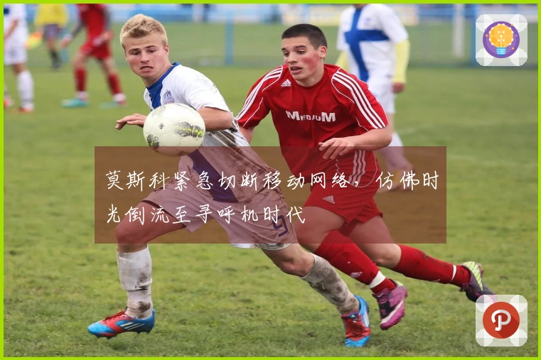 莫斯科紧急切断移动网络，仿佛时光倒流至寻呼机时代