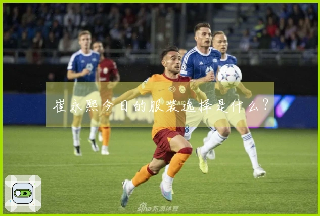 崔永熙今日的服装选择是什么？