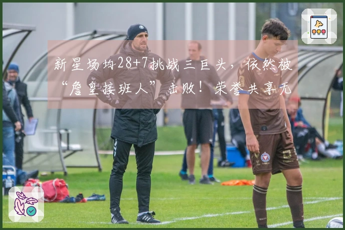 新星场均28+7挑战三巨头，依然被“詹皇接班人”击败！荣誉共享无望