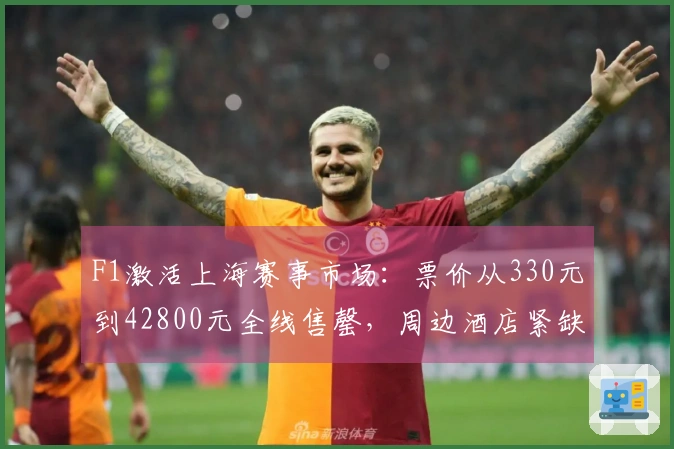 F1激活上海赛事市场：票价从330元到42800元全线售罄，周边酒店紧缺房源